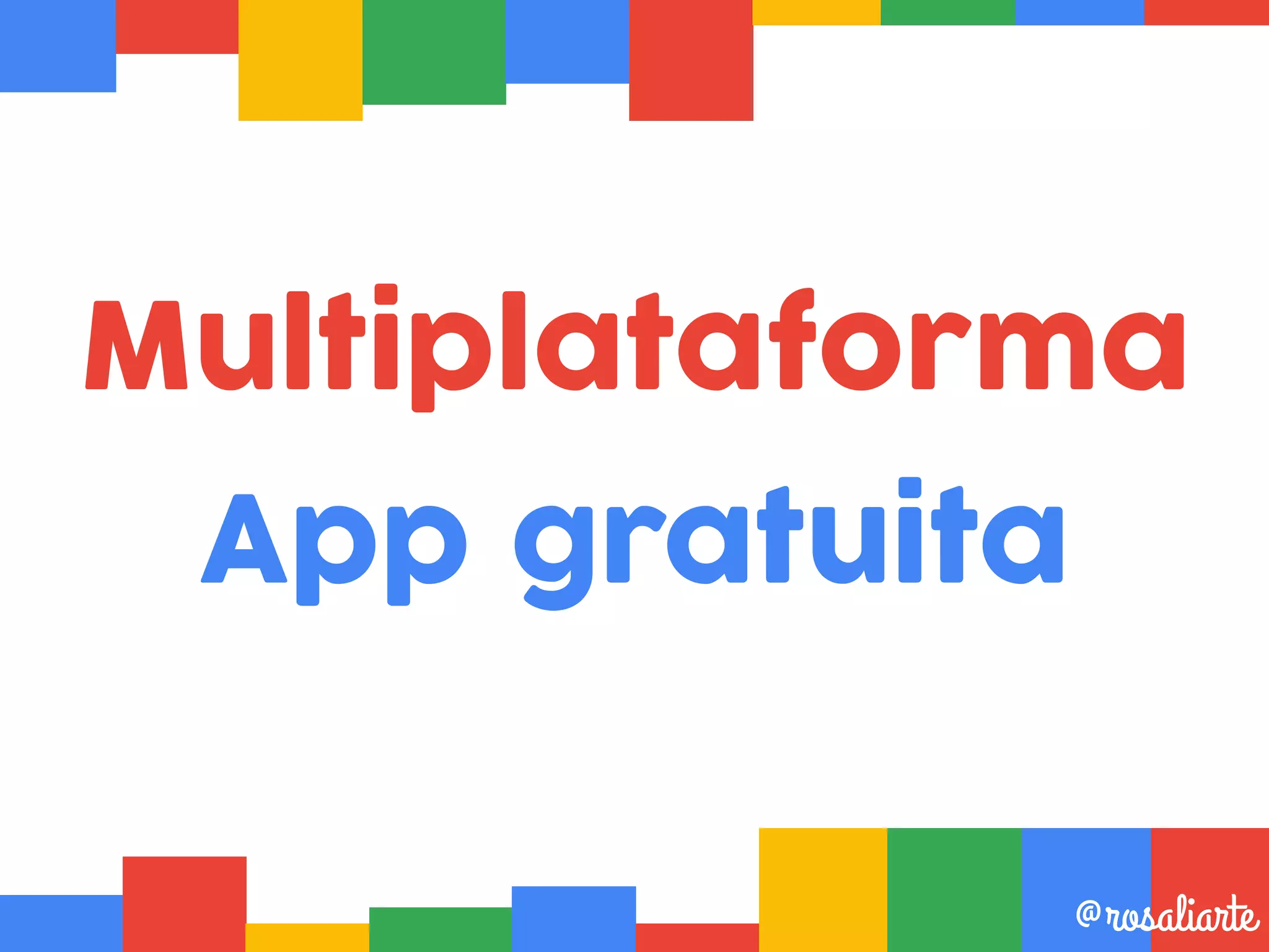 Multiplataforma
App gratuita
@rosaliarte
 