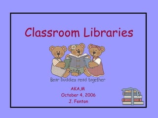 Classroom Libraries AKA,M  October 4, 2006 J. Fenton 