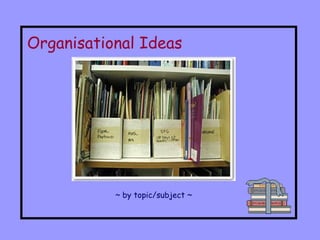 Organisational Ideas ~ by topic/subject ~ 