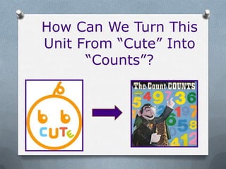 How Can We Turn This
Unit From “Cute” Into
      “Counts”?
 