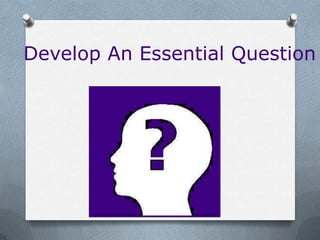 Develop An Essential Question
 