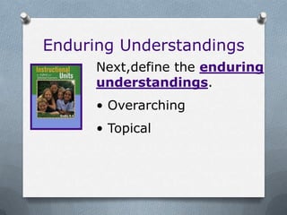 Enduring Understandings
      Next,define the enduring
      understandings.
      • Overarching
      • Topical
 