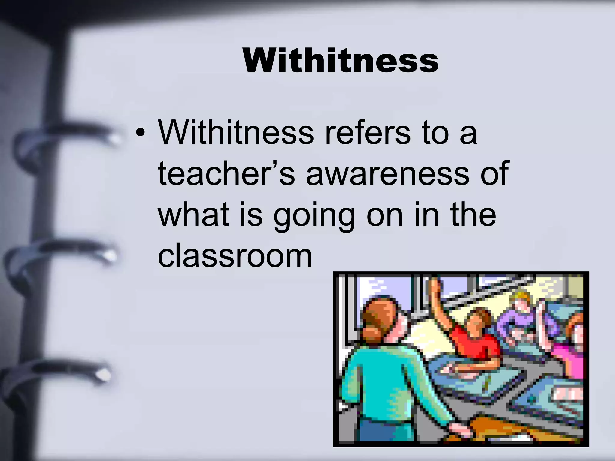 WithitnessWithitness refers to a teacher’s awareness of what is going on in the classroom