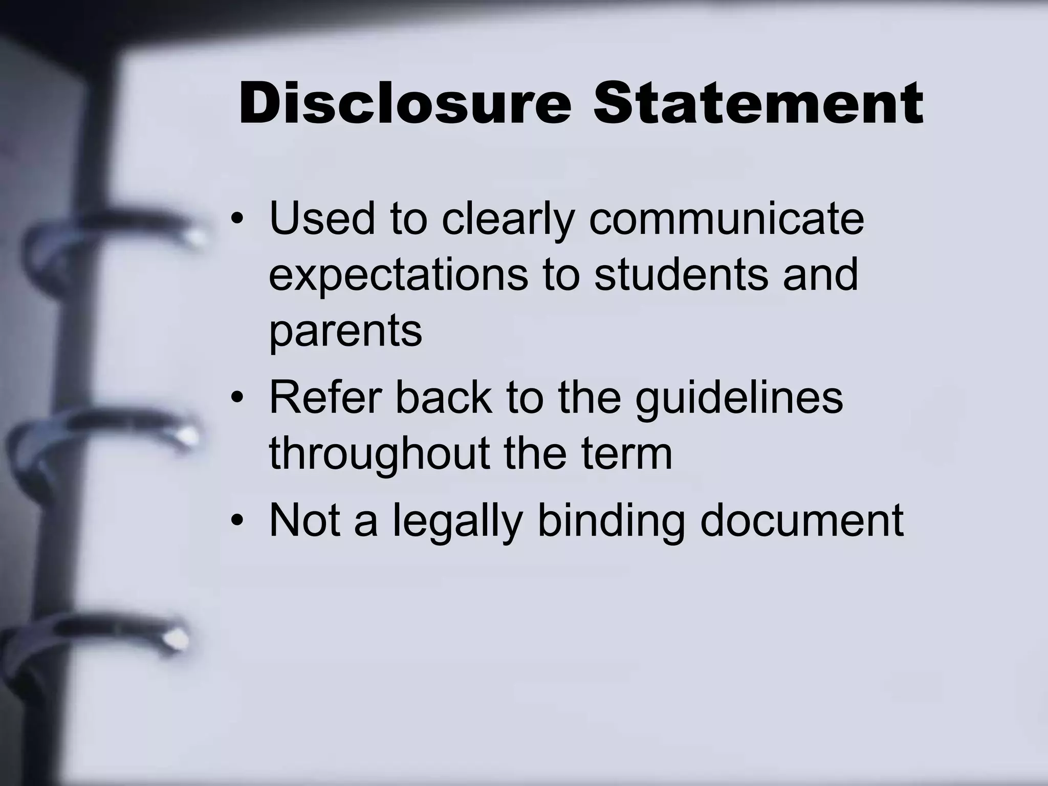 Disclosure StatementUsed to clearly communicate expectations to students and parentsRefer back to the guidelines throughout the termNot a legally binding document