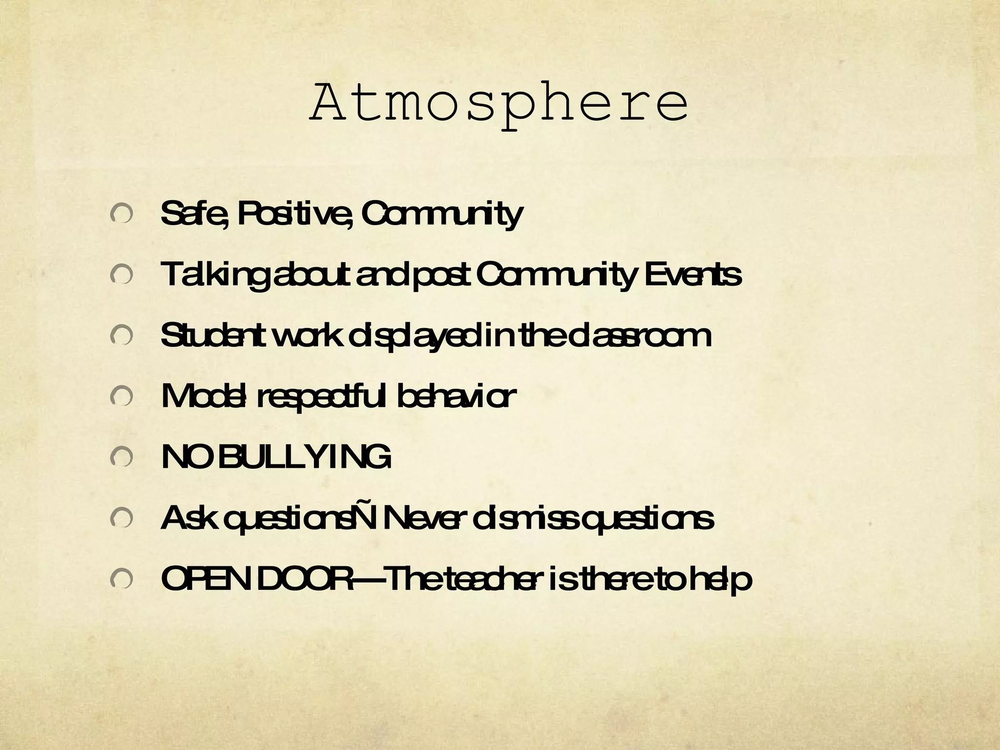 Atmosphere Safe, Positive, Community Talking about and post Community Events Student work displayed in the classroom Model respectful behavior NO BULLYING Ask questions—Never dismiss questions OPEN DOOR---The teacher is there to help 