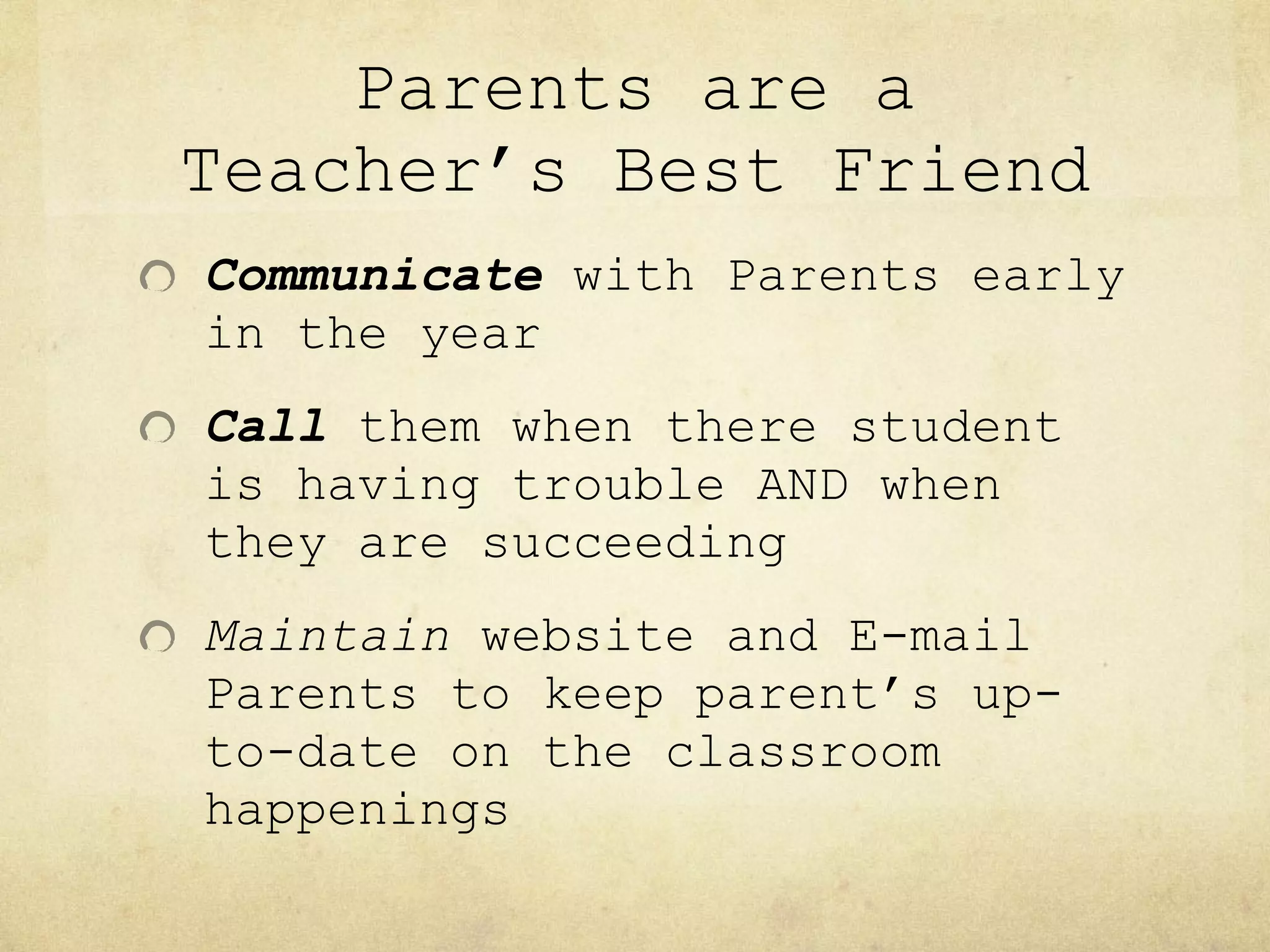 Parents are a Teacher’s Best Friend Communicate   with Parents early in the year Call  them when there student is having trouble AND when they are succeeding Maintain  website and E-mail Parents to keep parent’s up-to-date on the classroom happenings 
