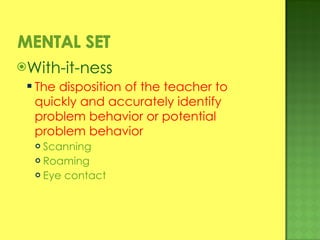With-it-ness The disposition of the teacher to quickly and accurately identify problem behavior or potential problem behavior Scanning Roaming Eye contact 