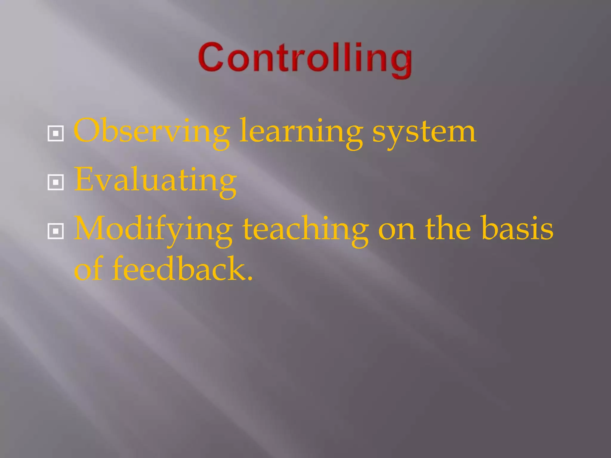 ControllingObserving learning systemEvaluatingModifying teaching on the basis of feedback.