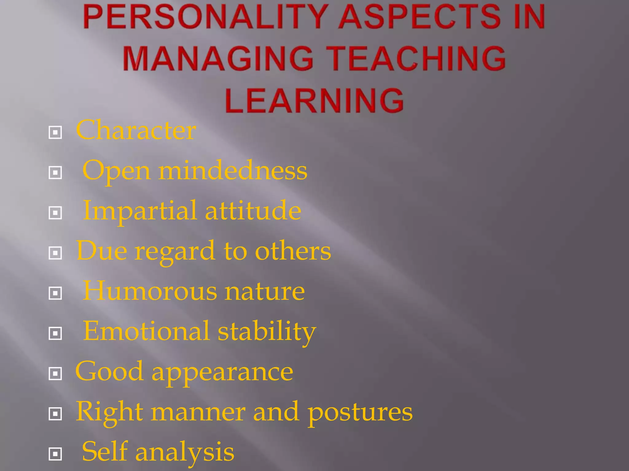 PERSONALITY ASPECTS IN MANAGING TEACHING LEARNINGCharacterOpen mindednessImpartial attitude Due regard to othersHumorous nature Emotional stability Good appearanceRight manner and posturesSelf analysis