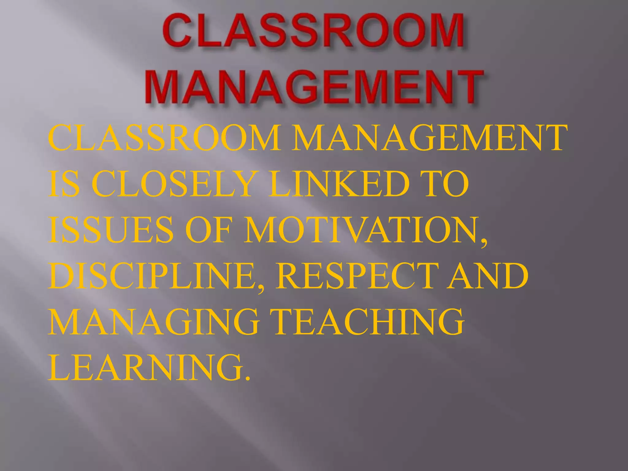 CLASSROOM MANAGEMENTCLASSROOM MANAGEMENT IS CLOSELY LINKED TO ISSUES OF MOTIVATION, DISCIPLINE, RESPECT AND MANAGING TEACHING LEARNING.