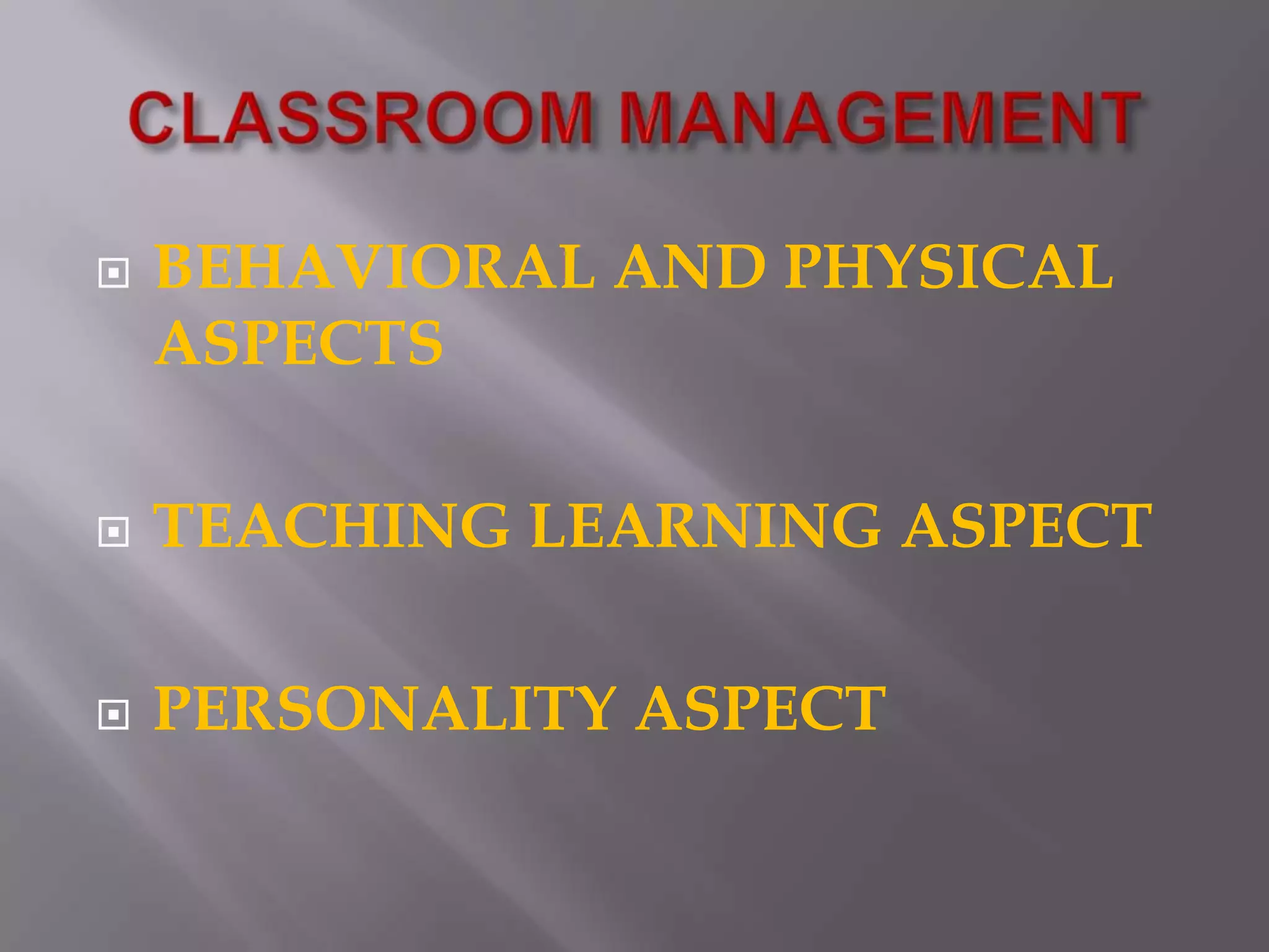 CLASSROOM MANAGEMENTBEHAVIORAL AND PHYSICAL ASPECTSTEACHING LEARNING ASPECTPERSONALITY ASPECT