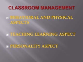 CLASSROOM MANAGEMENTBEHAVIORAL AND PHYSICAL ASPECTSTEACHING LEARNING ASPECTPERSONALITY ASPECT