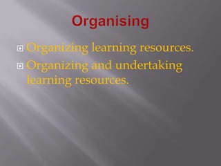 OrganisingOrganizing learning resources.Organizing and undertaking learning resources.