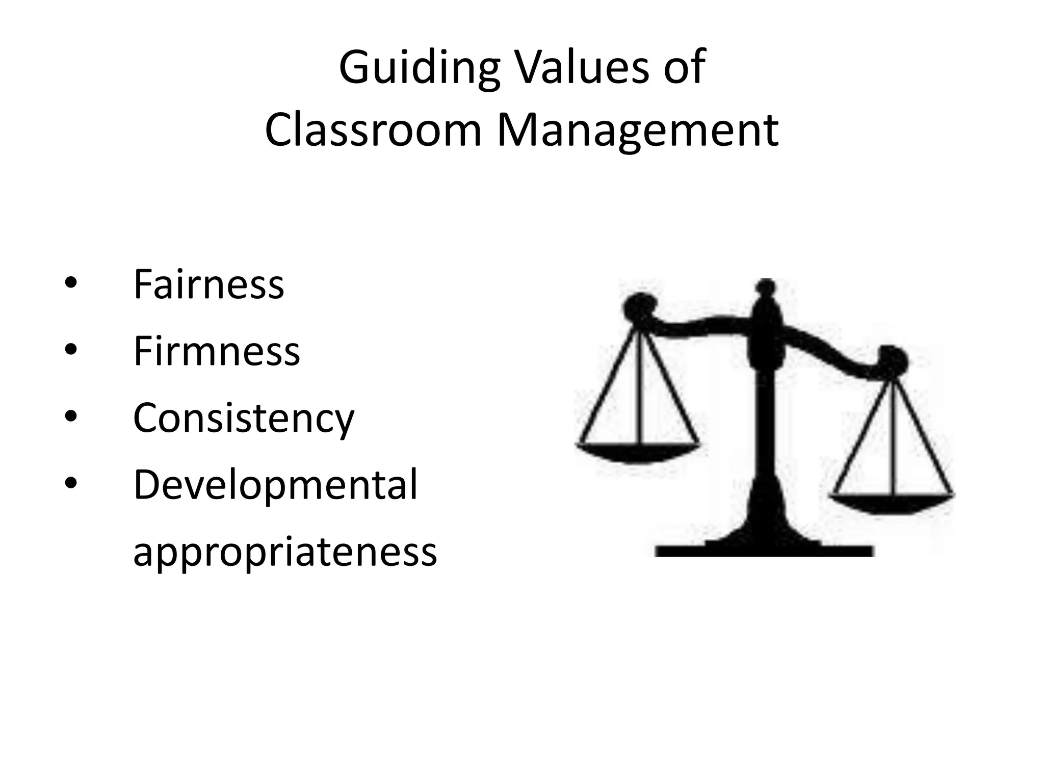 Guiding Values of
          Classroom Management

•   Fairness
•   Firmness
•   Consistency
•   Developmental
    appropriateness
 