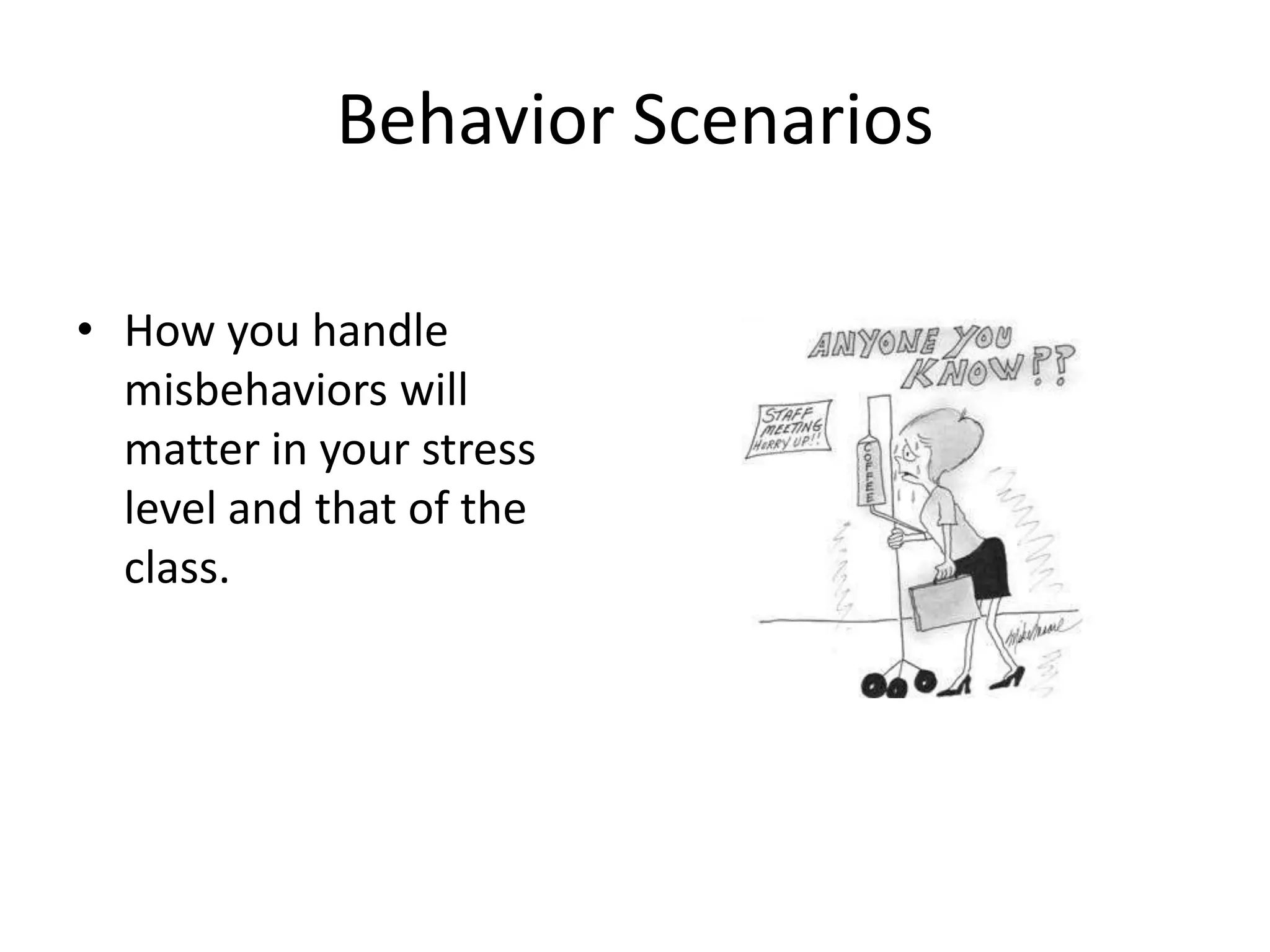 Behavior Scenarios

• How you handle
  misbehaviors will
  matter in your stress
  level and that of the
  class.
 