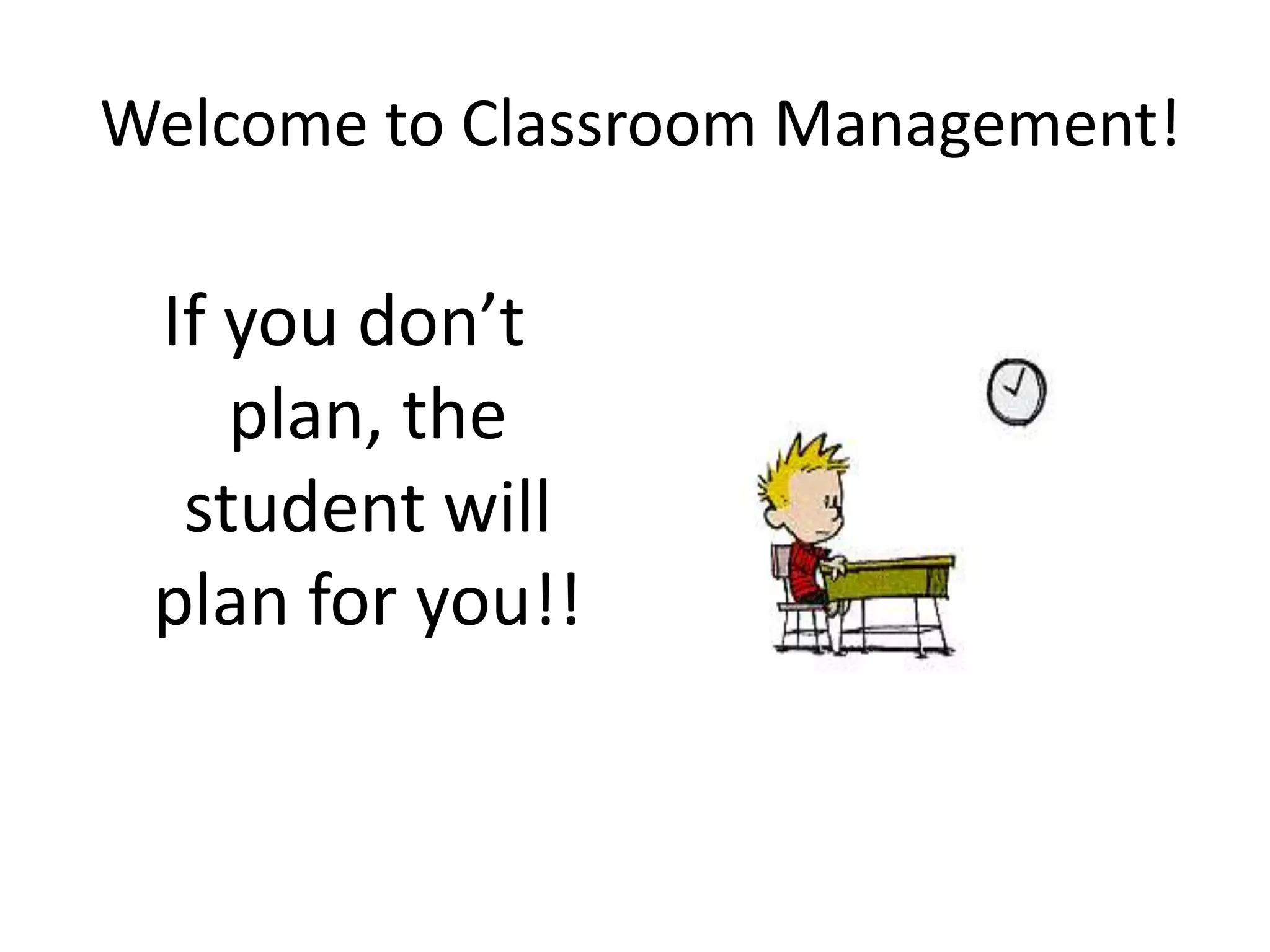 Welcome to Classroom Management!

 If you don’t
    plan, the
  student will
 plan for you!!
 