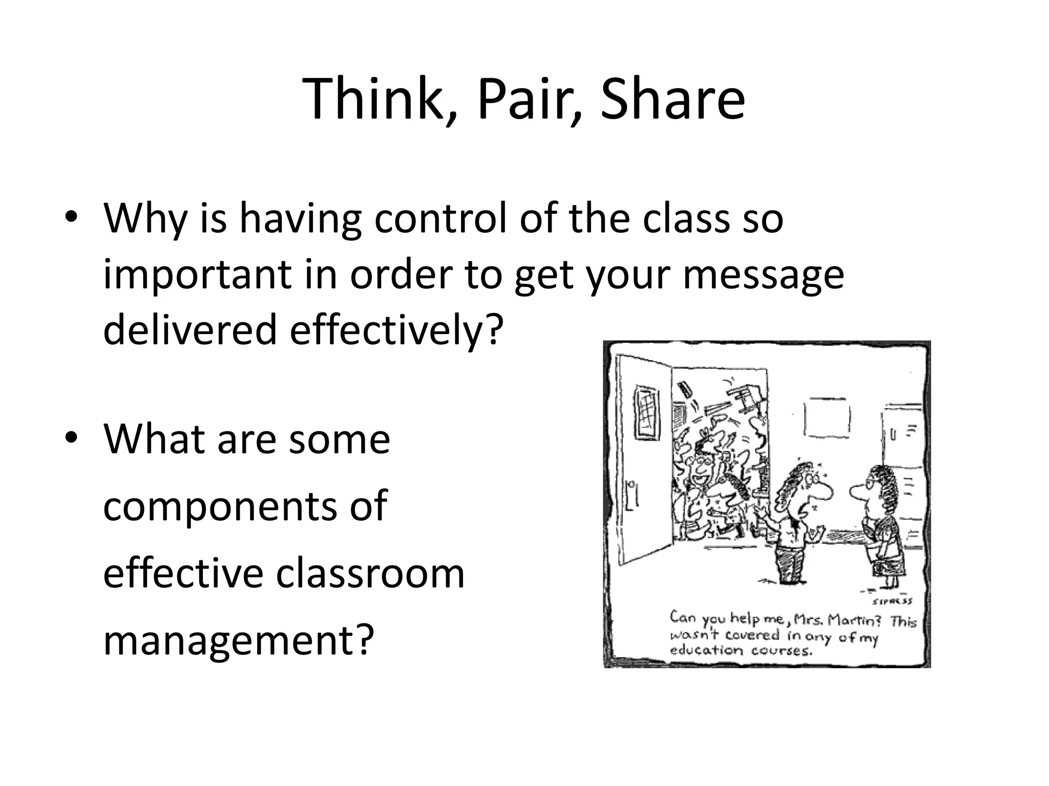 Think, Pair, Share
• Why is having control of the class so
  important in order to get your message
  delivered effectively?

• What are some
  components of
  effective classroom
  management?
 