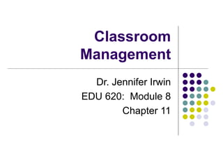 Classroom
Management
  Dr. Jennifer Irwin
EDU 620: Module 8
        Chapter 11
 