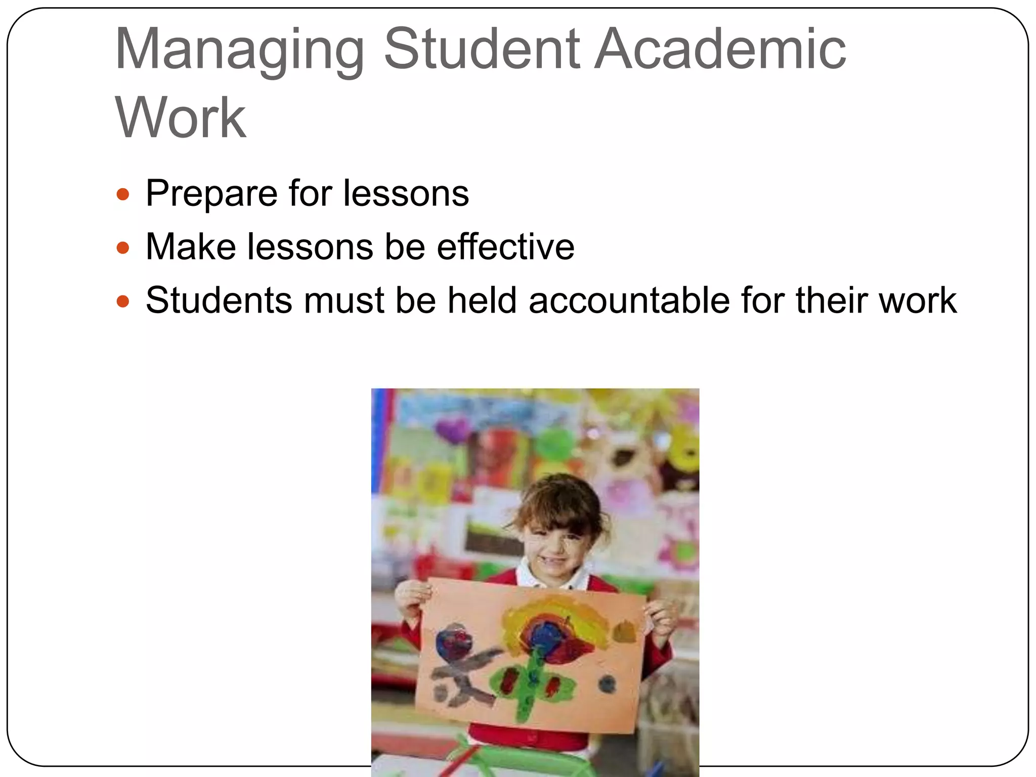 Managing Student Academic
Work
 Prepare for lessons
 Make lessons be effective
 Students must be held accountable for their work
 