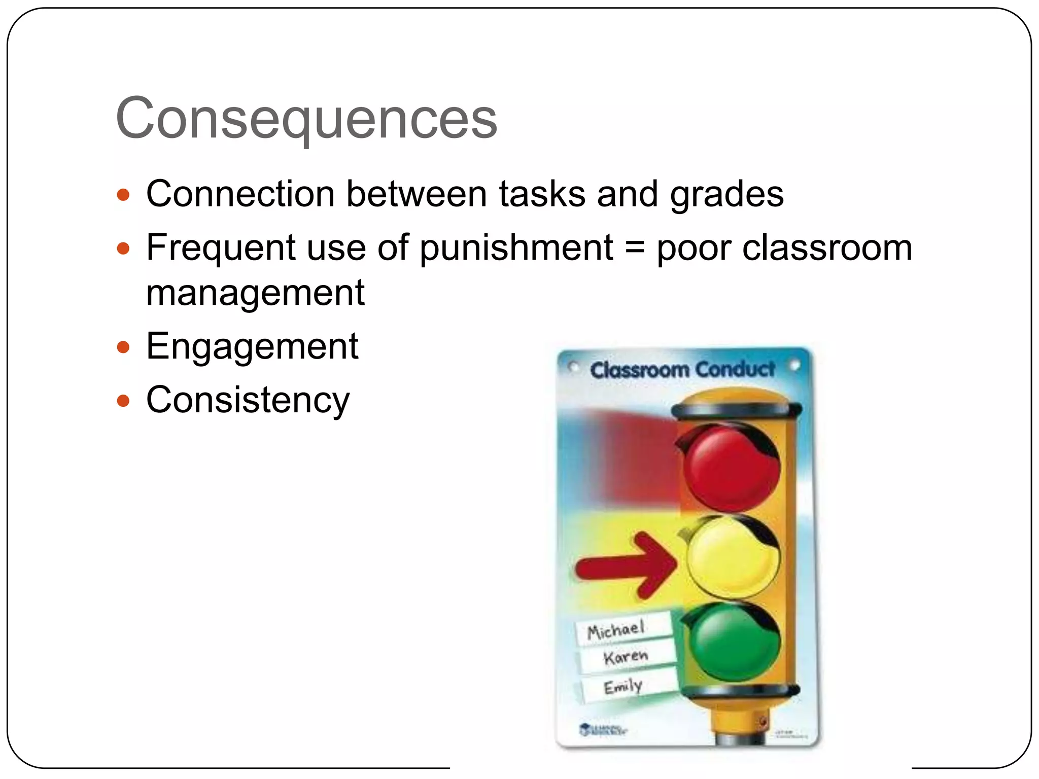 Consequences
 Connection between tasks and grades
 Frequent use of punishment = poor classroom
  management
 Engagement
 Consistency
 