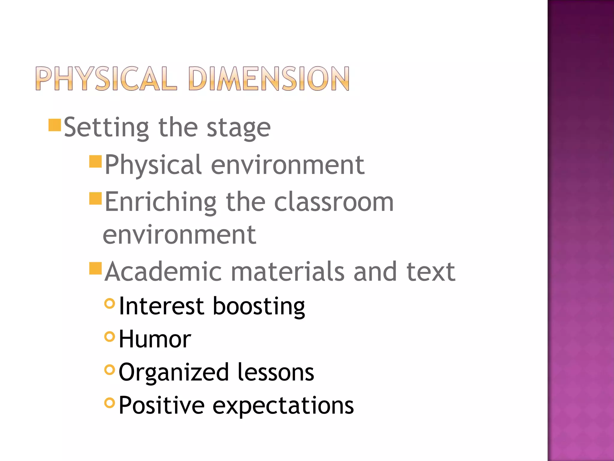 Setting the stage
Physical environment
Enriching the classroom
environment
Academic materials and text
Interest boosting
Humor
Organized lessons
Positive expectations
 