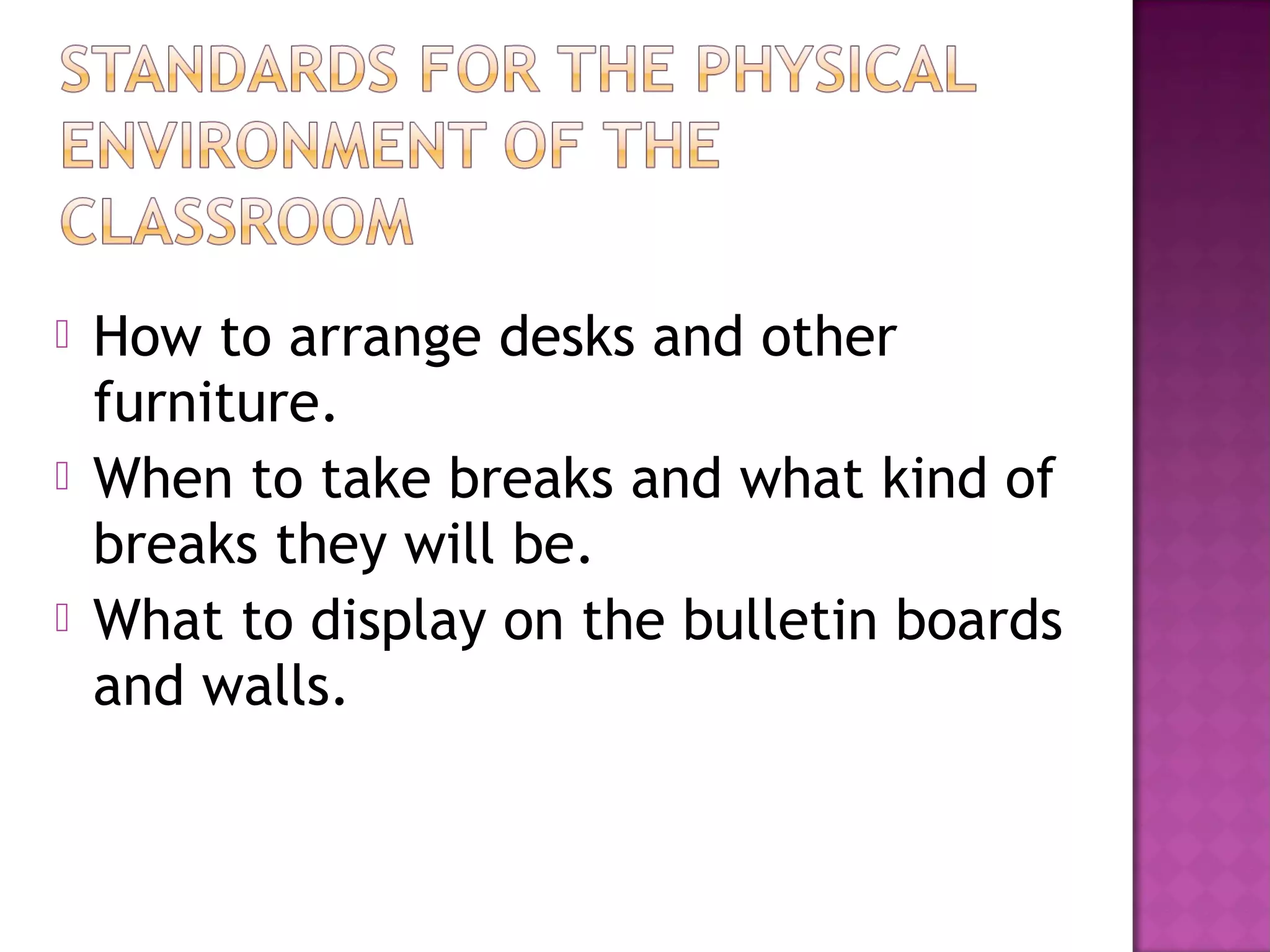  How to arrange desks and other
furniture.
 When to take breaks and what kind of
breaks they will be.
 What to display on the bulletin boards
and walls.
 