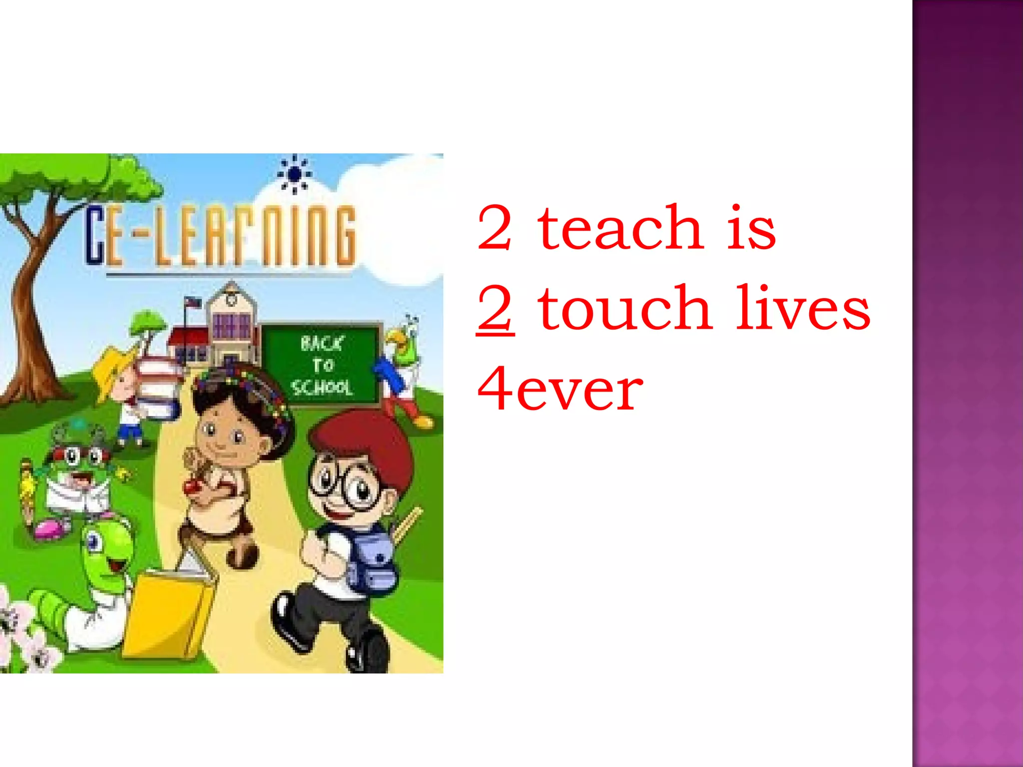 2 teach is
2 touch lives
4ever
 