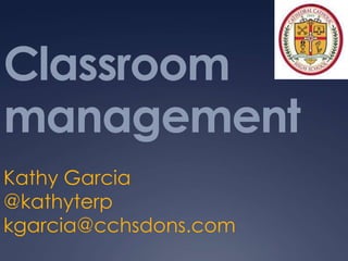 Classroom
management
Kathy Garcia
@kathyterp
kgarcia@cchsdons.com
 