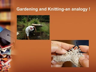 Gardening and Knitting-an analogy !
 