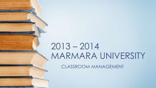 2013 – 2014
MARMARA UNIVERSITY
CLASSROOM MANAGEMENT
 