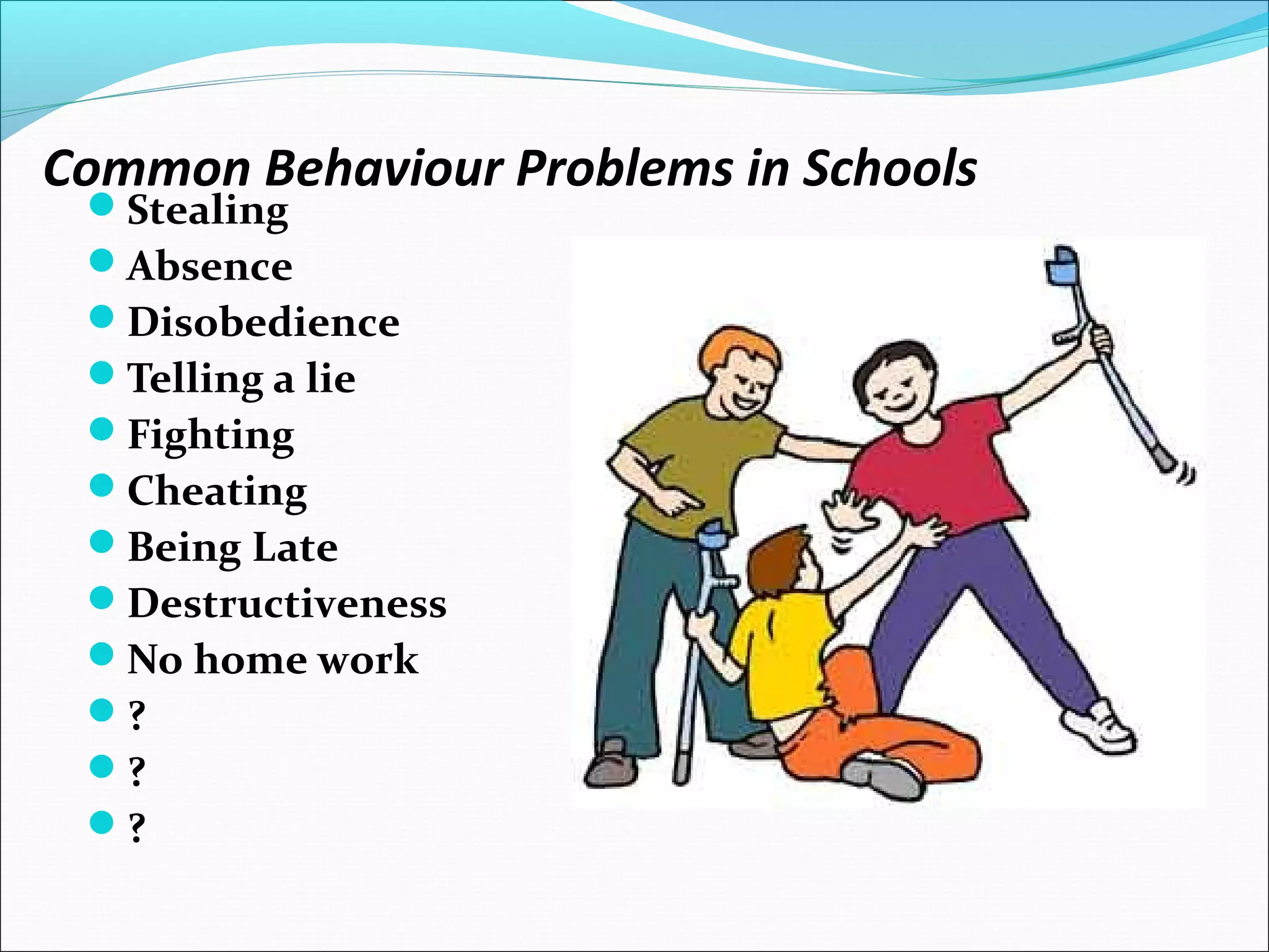 Common Behaviour Problems in Schools
Stealing
Absence
Disobedience
Telling a lie
Fighting
Cheating
Being Late
Destructiveness
No home work
?
?
?
 