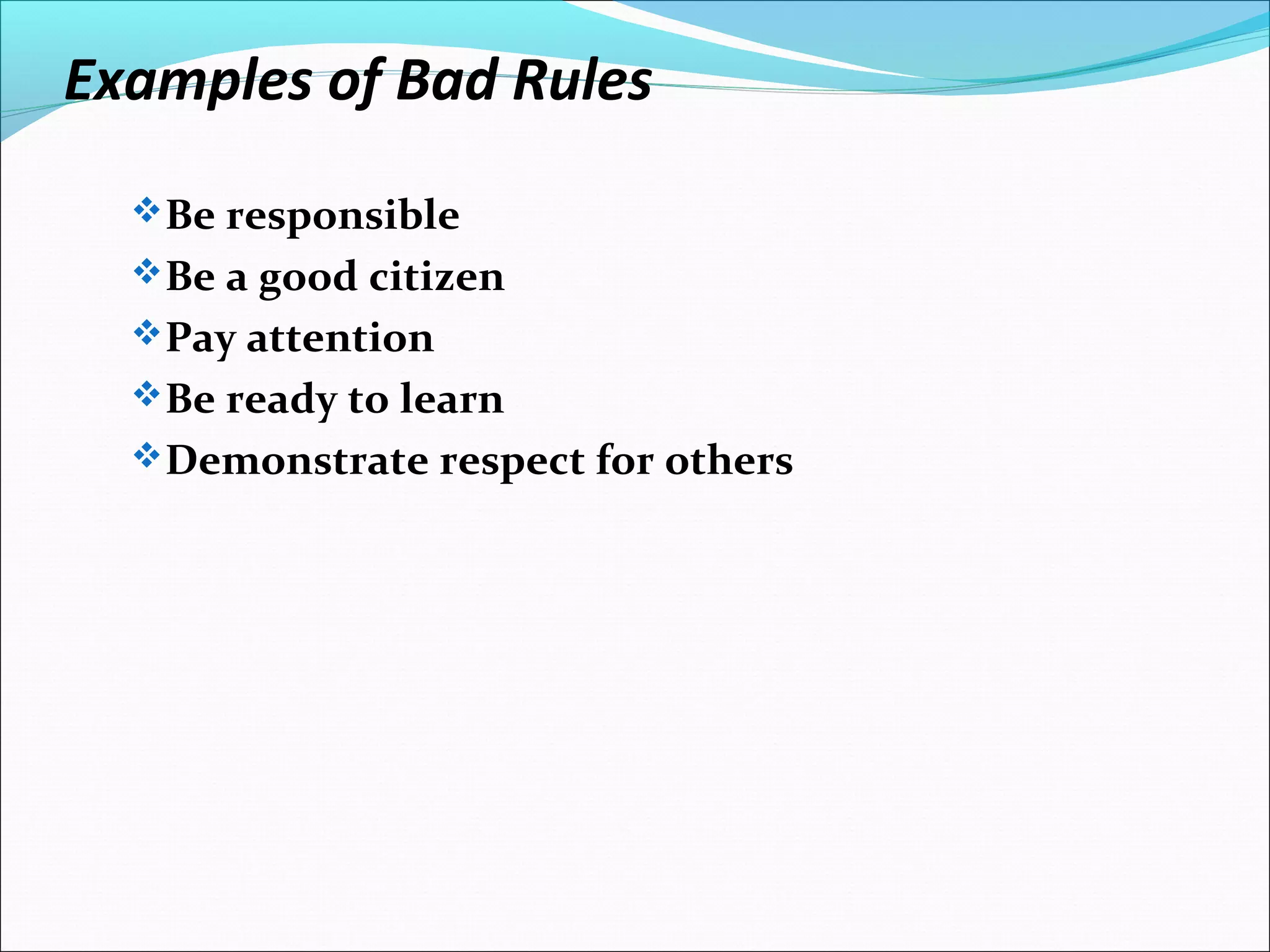 Examples of Bad Rules
Be responsible
Be a good citizen
Pay attention
Be ready to learn
Demonstrate respect for others
 