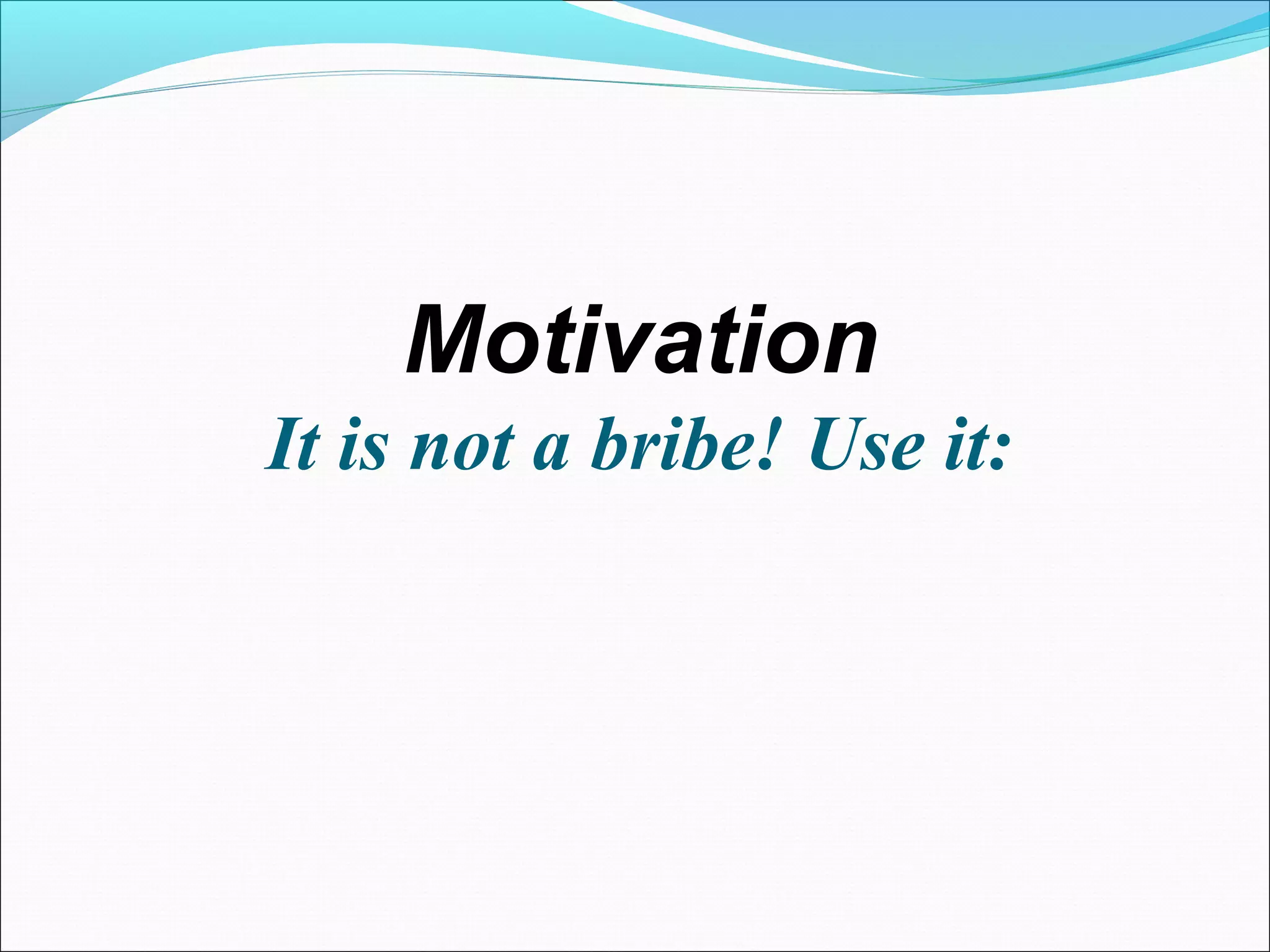 Motivation
It is not a bribe! Use it:
 