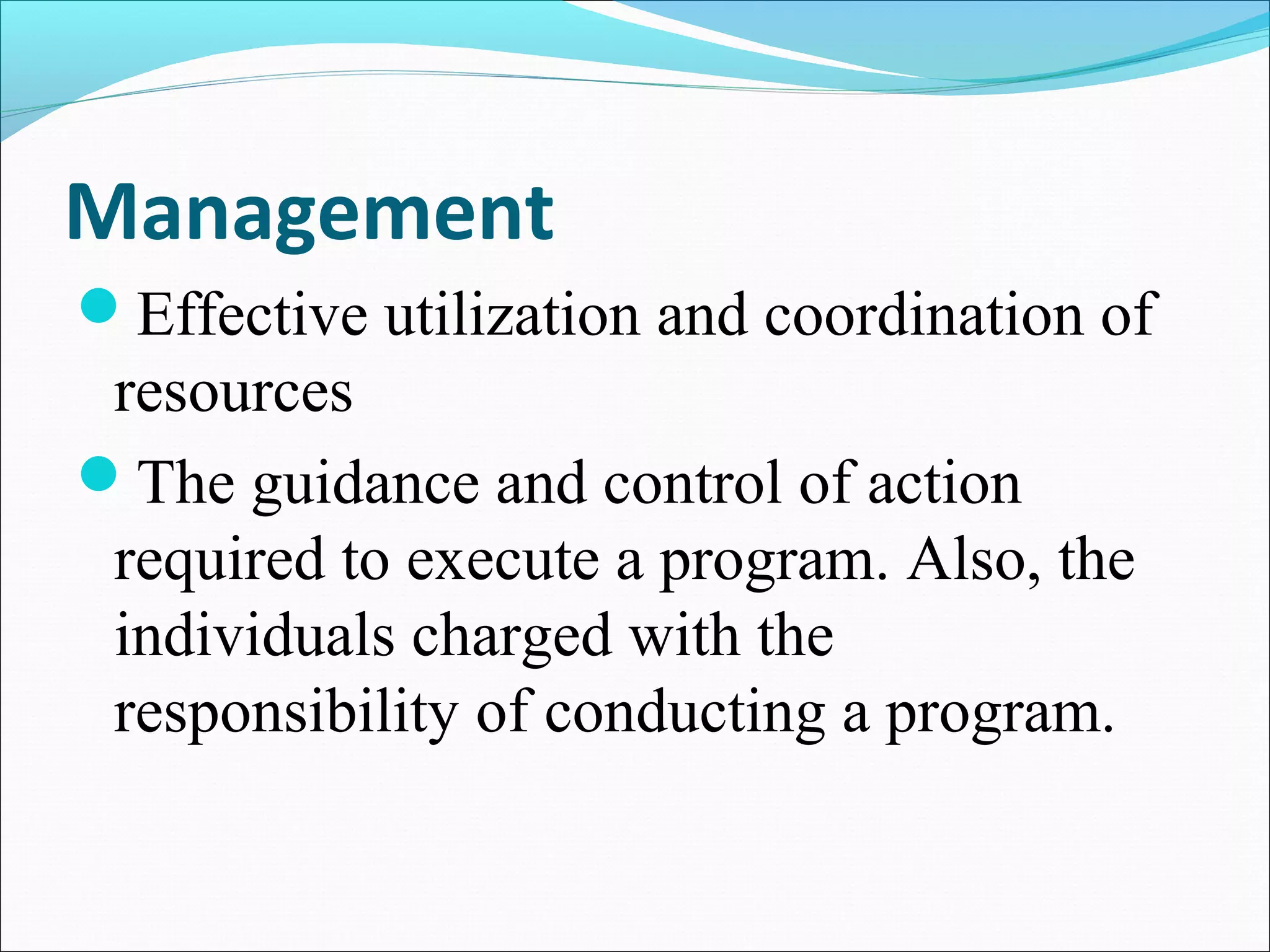 Management
Effective utilization and coordination of
resources
The guidance and control of action
required to execute a program. Also, the
individuals charged with the
responsibility of conducting a program.
 