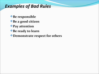 Examples of Bad Rules
Be responsible
Be a good citizen
Pay attention
Be ready to learn
Demonstrate respect for others
 