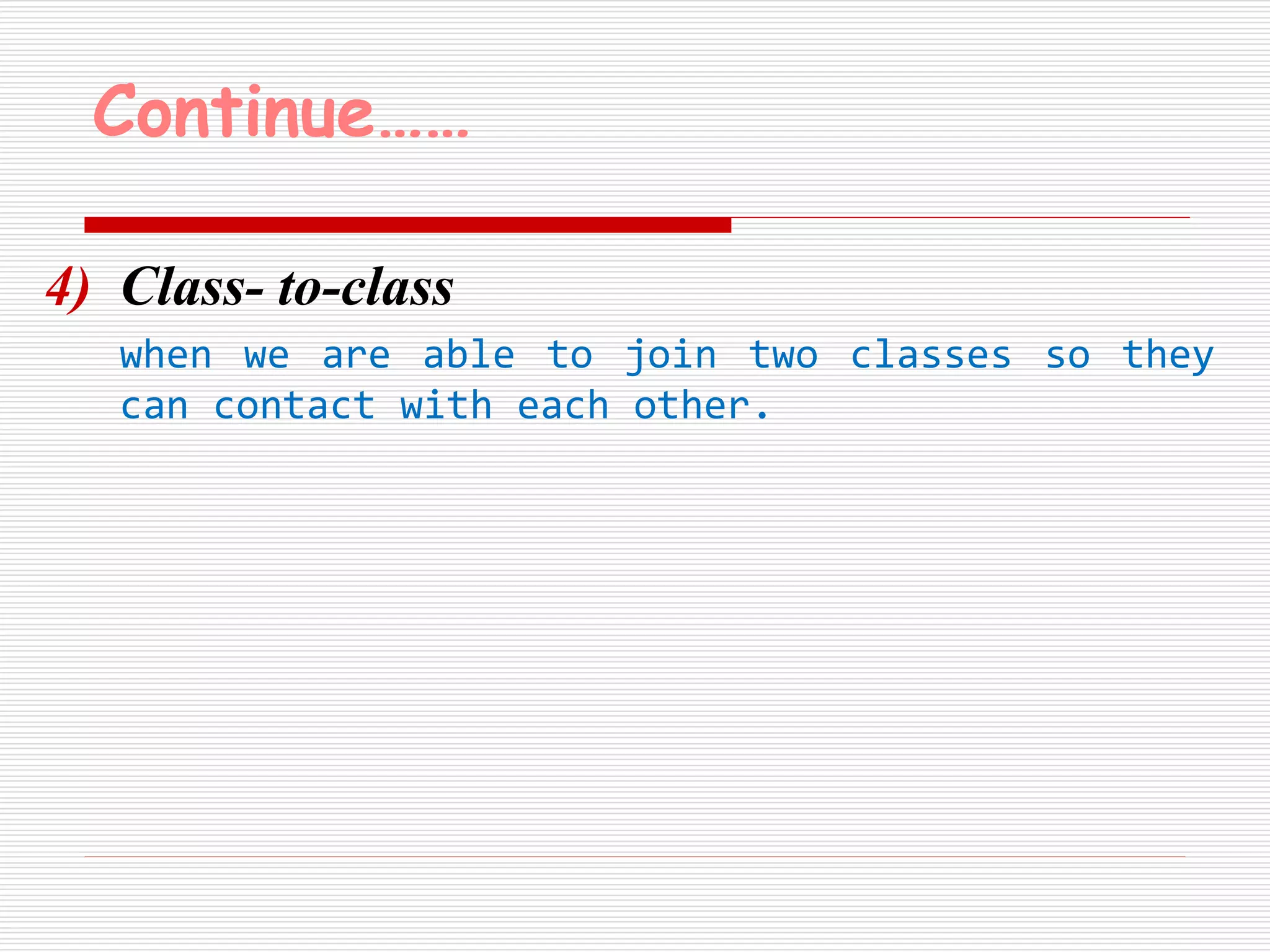 Continue…… 
4) Class- to-class 
when we are able to join two classes so they 
can contact with each other. 
 