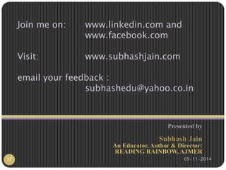 Join me on: www.linkedin.com and 
www.facebook.com 
Visit: www.subhashjain.com 
email your feedback : 
subhashedu@yahoo.co.in 
37 09-11-2014 
