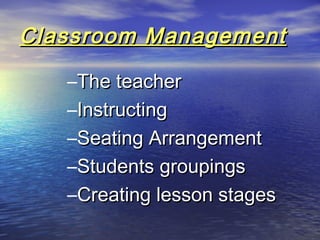 Classroom ManagementClassroom Management
–The teacherThe teacher
–InstructingInstructing
–Seating ArrangementSeating Arrangement
–Students groupingsStudents groupings
–Creating lesson stagesCreating lesson stages
 