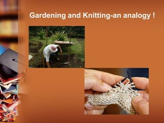 Gardening and Knitting-an analogy !
 