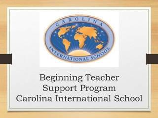 Beginning Teacher
Support Program
Carolina International School
 