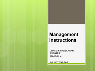 Management
Instructions
JHASMIN PABILLARAN-
FUENTES
MACE-ELM
DR. REY VARGAS
 