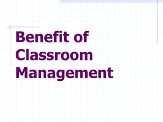 Benefit of
Classroom
Management
 