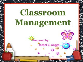 Classroom
Management
Prepared by:
Jechel C. Anggo
 