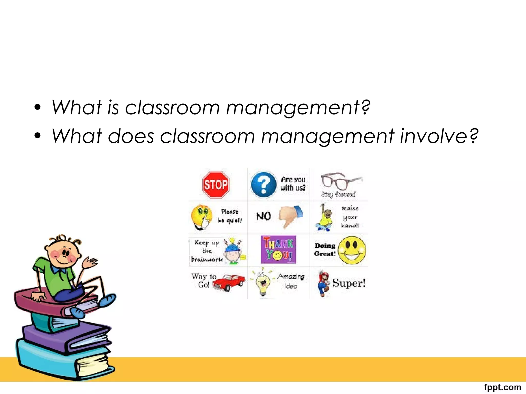 • What is classroom management?
• What does classroom management involve?
 