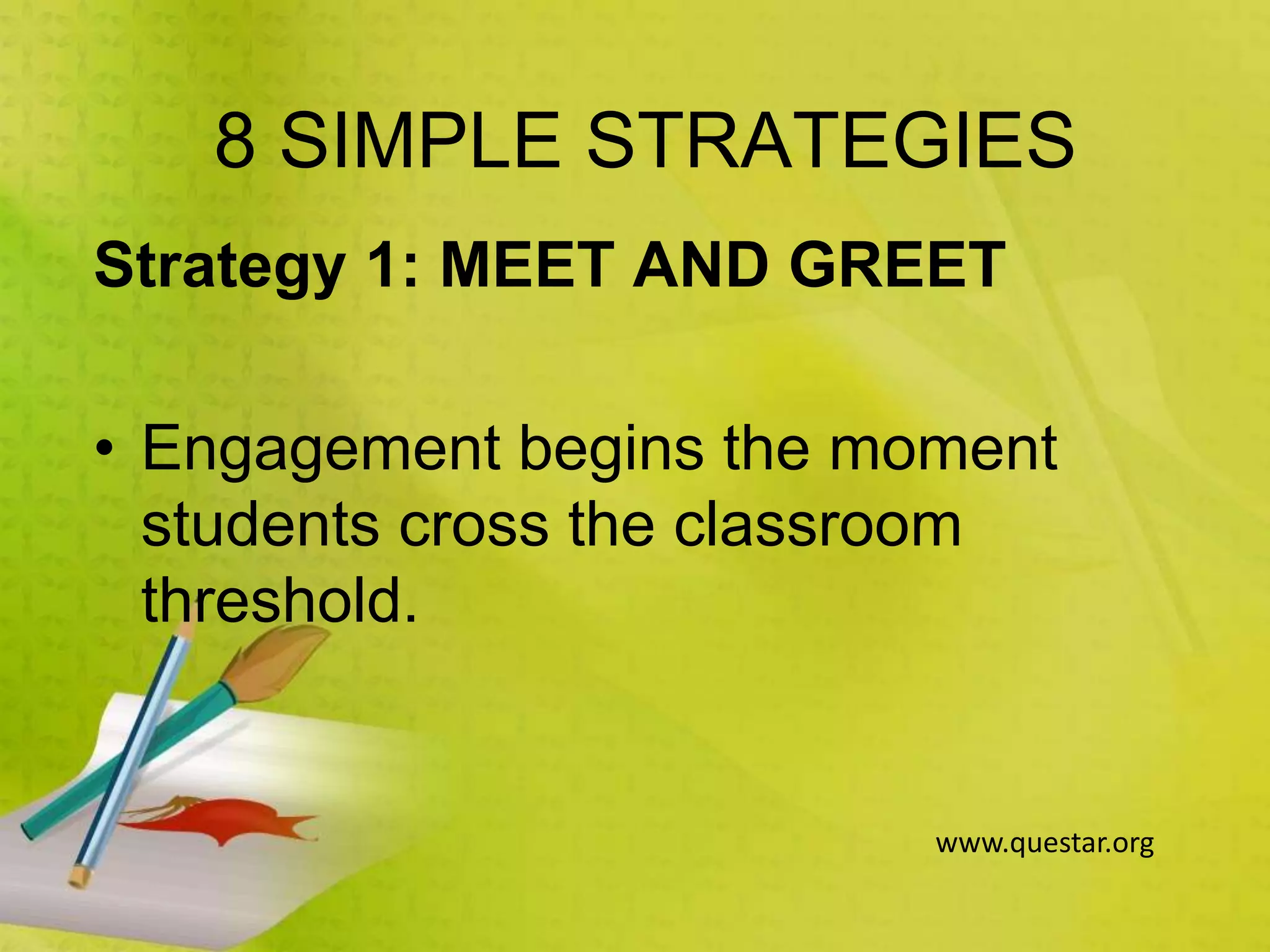 8 SIMPLE STRATEGIES
Strategy 1: MEET AND GREET
• Engagement begins the moment
students cross the classroom
threshold.
www.questar.org
 