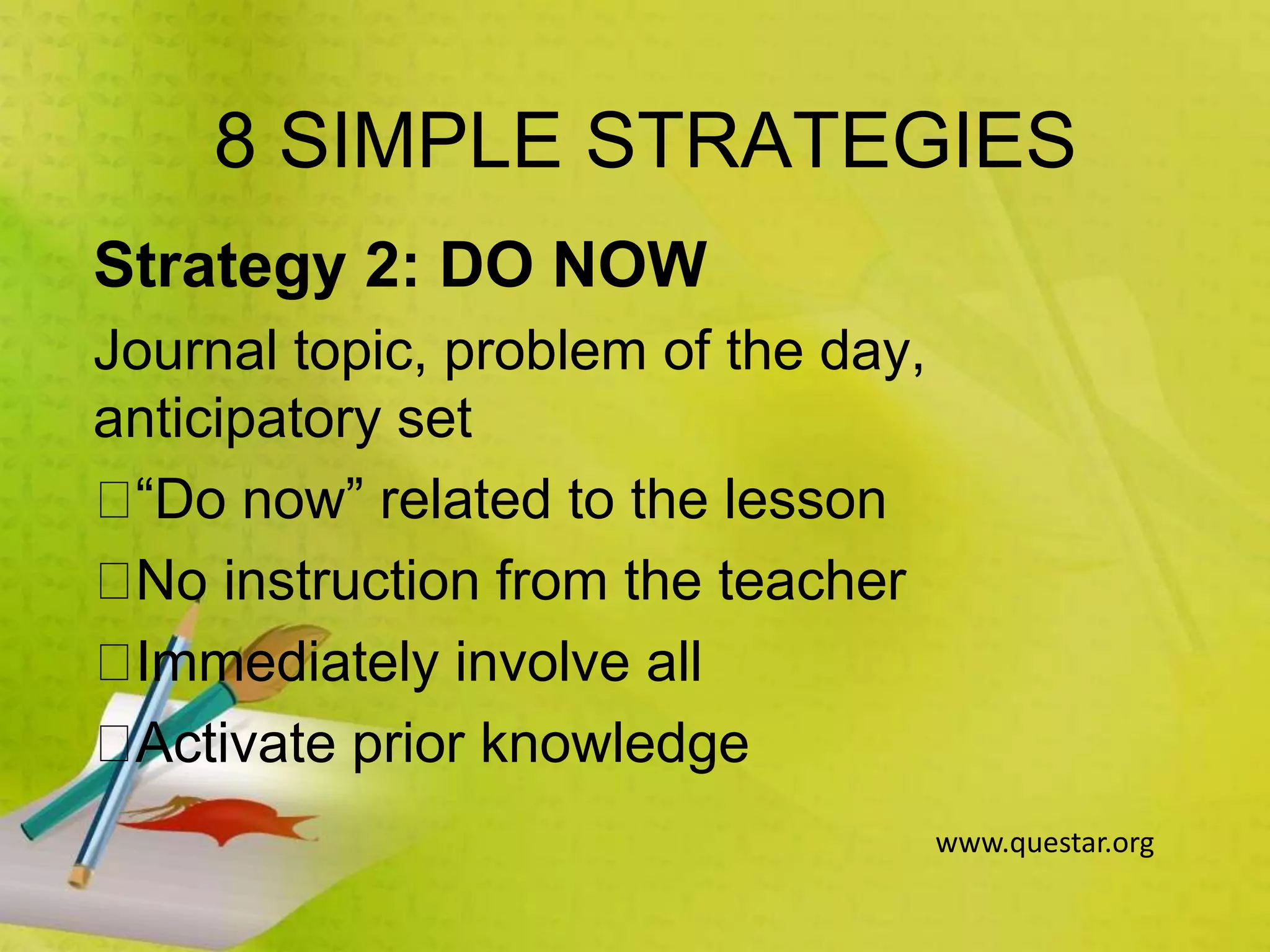 8 SIMPLE STRATEGIES
Strategy 2: DO NOW
Journal topic, problem of the day,
anticipatory set
“Do now” related to the lesson
No instruction from the teacher
Immediately involve all
Activate prior knowledge
www.questar.org
 
