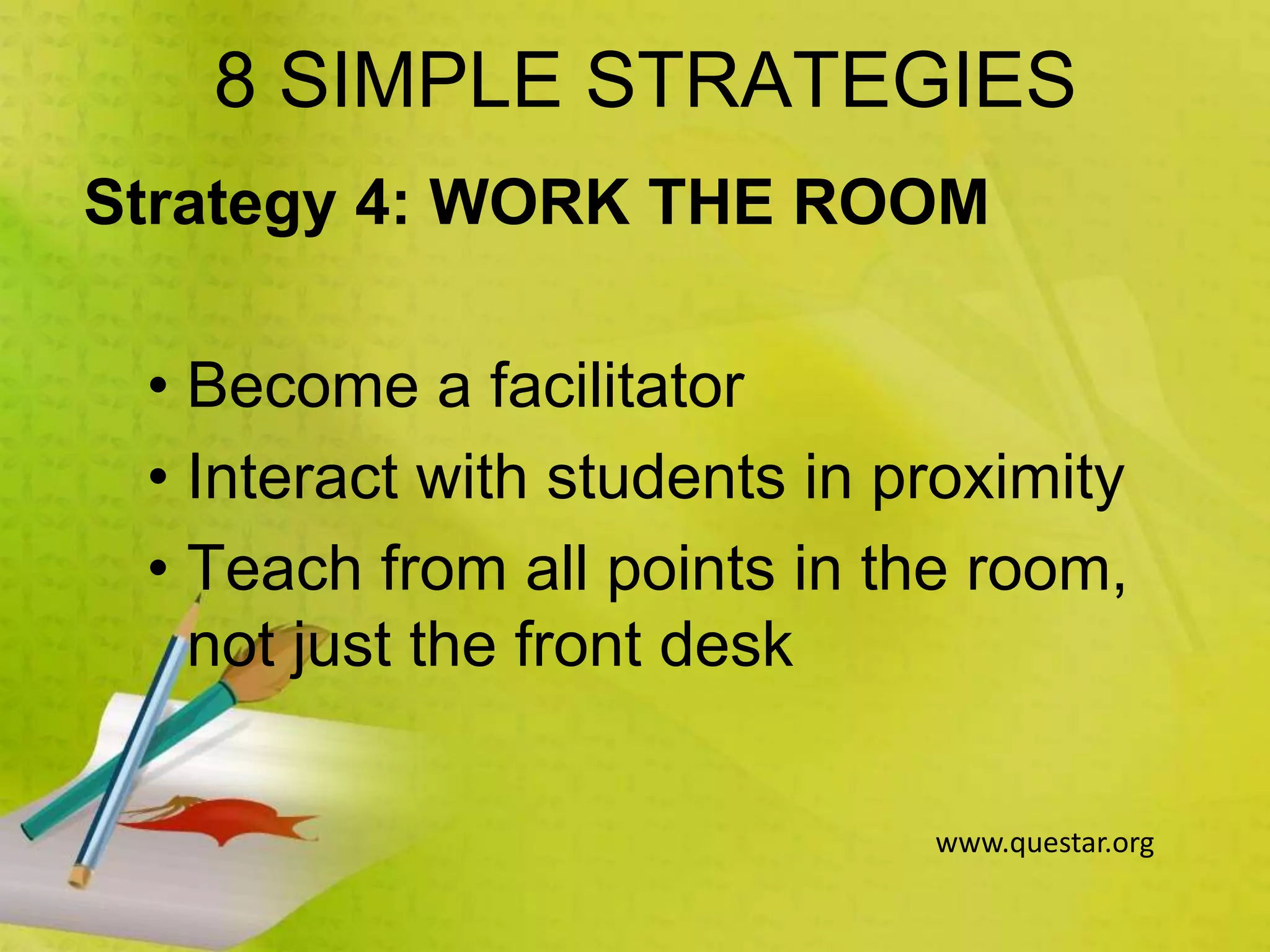 8 SIMPLE STRATEGIES
Strategy 4: WORK THE ROOM
• Become a facilitator
• Interact with students in proximity
• Teach from all points in the room,
not just the front desk
www.questar.org
 