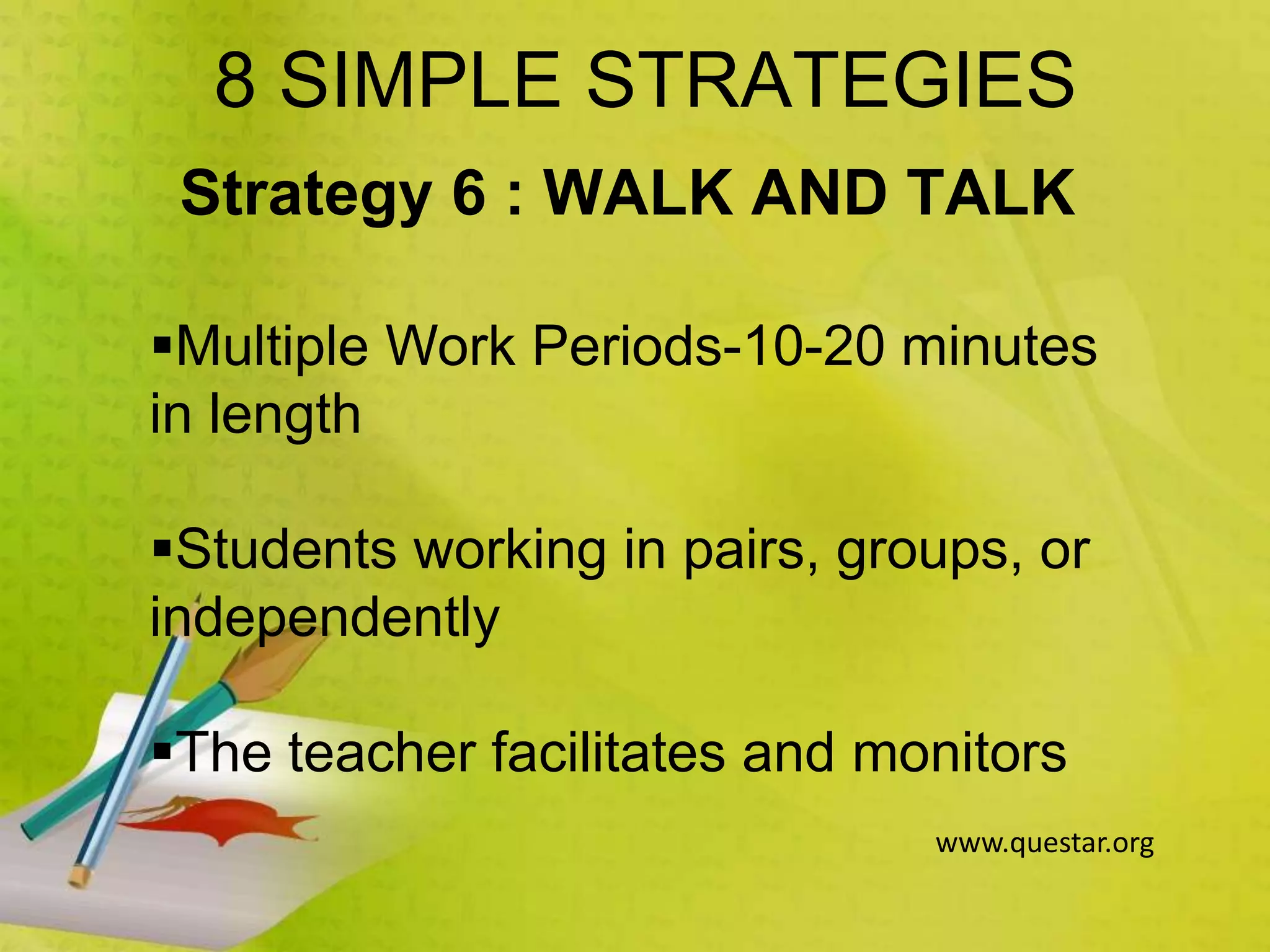 8 SIMPLE STRATEGIES
Strategy 6 : WALK AND TALK
Multiple Work Periods-10-20 minutes
in length
Students working in pairs, groups, or
independently
The teacher facilitates and monitors
www.questar.org
 