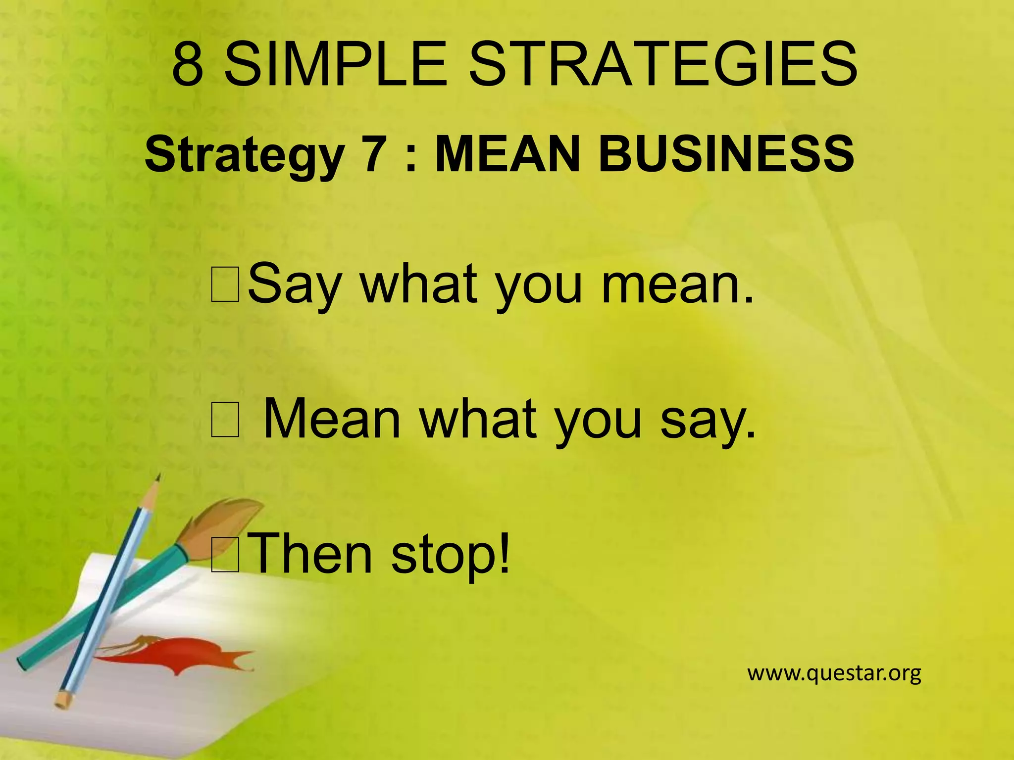 8 SIMPLE STRATEGIES
Strategy 7 : MEAN BUSINESS
Say what you mean.
Mean what you say.
Then stop!
www.questar.org
 