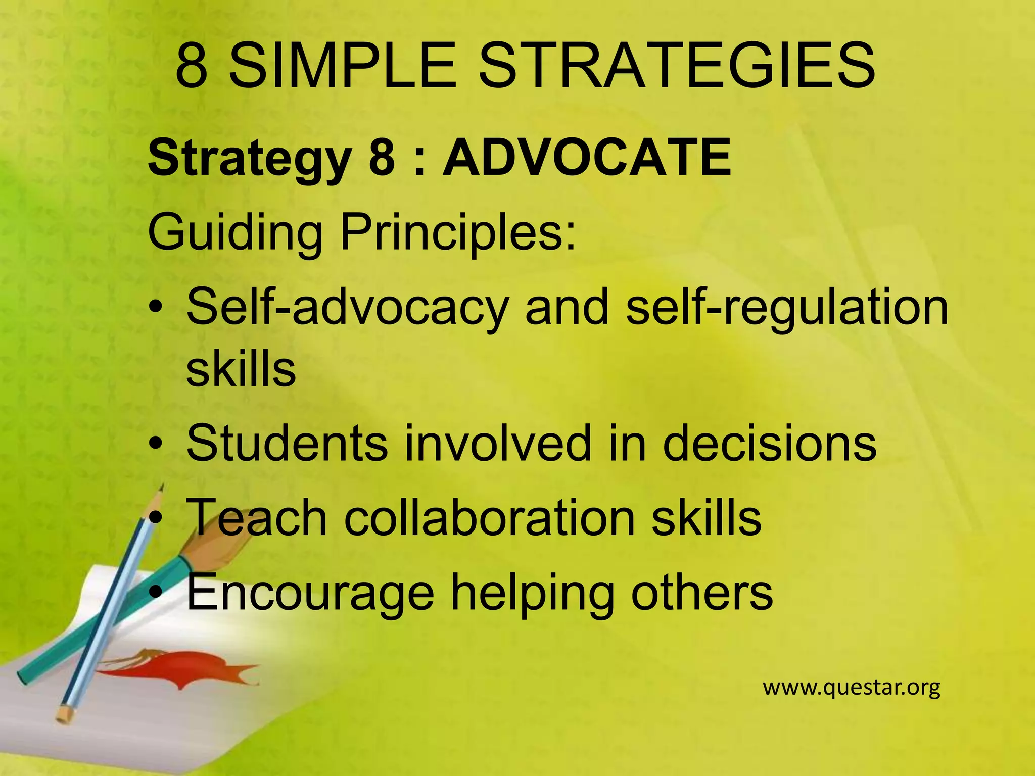 8 SIMPLE STRATEGIES
Strategy 8 : ADVOCATE
Guiding Principles:
• Self-advocacy and self-regulation
skills
• Students involved in decisions
• Teach collaboration skills
• Encourage helping others
www.questar.org
 